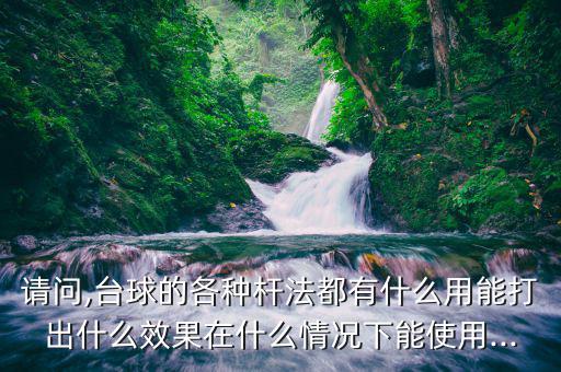请问,台球的各种杆法都有什么用能打出什么效果在什么情况下能使用...