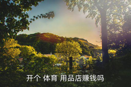 开个 体育 用品店赚钱吗