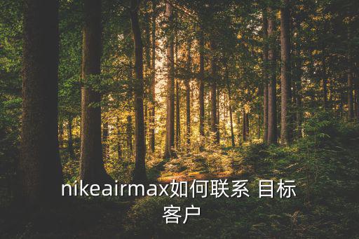 nikeairmax如何联系 目标 客户