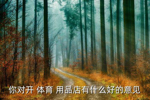 你对开 体育 用品店有什么好的意见