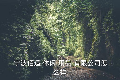 宁波户外休闲用品有限公司,宁波百世休闲用品有限公司正经营中