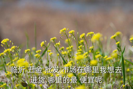 全国最便宜的五金批发市场