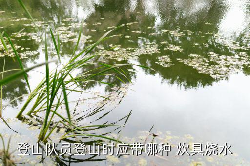 登山队员登山时应带哪种 炊具烧水