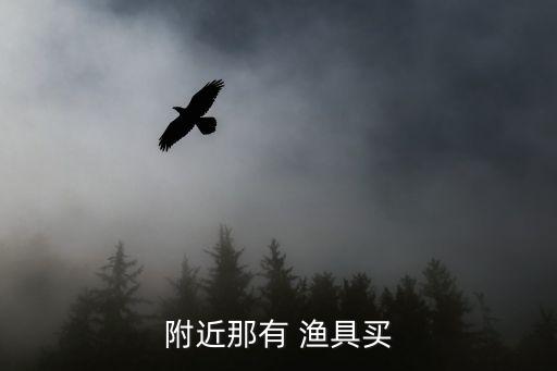 附近那有 渔具买