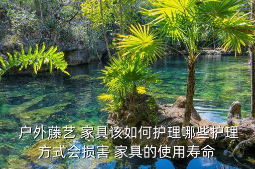  户外藤艺 家具该如何护理哪些护理方式会损害 家具的使用寿命