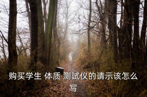 购买学生 体质 测试仪的请示该怎么写