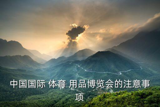 中国国际 体育 用品博览会的注意事项