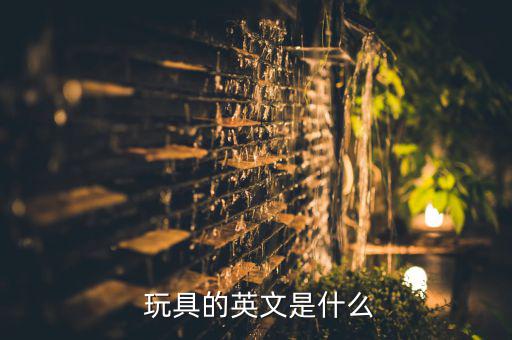  玩具的英文是什么