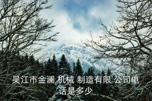 吴江市金澜 机械 制造有限 公司电话是多少