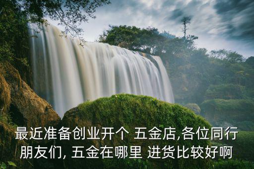 固始县五金批发在哪里进货,五金知多少?问与答（19）