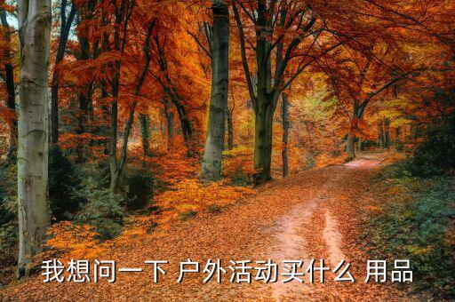 我想问一下 户外活动买什么 用品