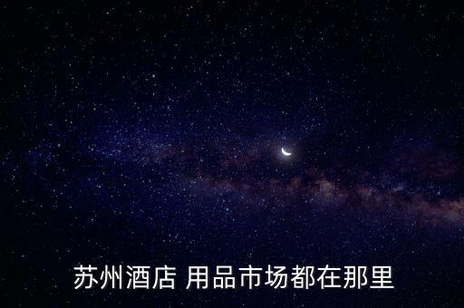  苏州酒店 用品市场都在那里