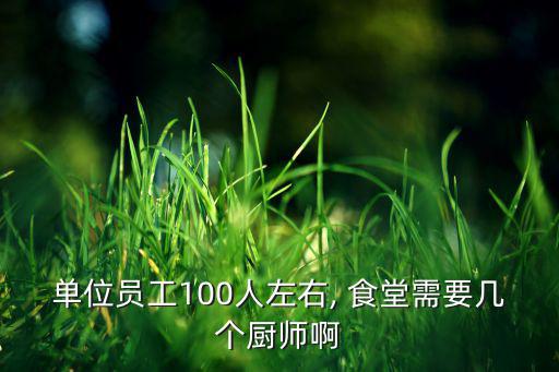 单位员工100人左右, 食堂需要几个厨师啊