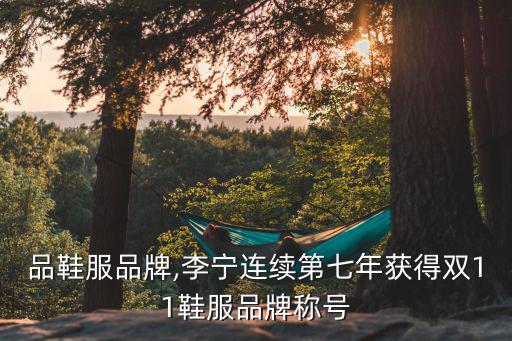 奢侈品鞋服品牌,李宁连续第七年获得双11鞋服品牌称号