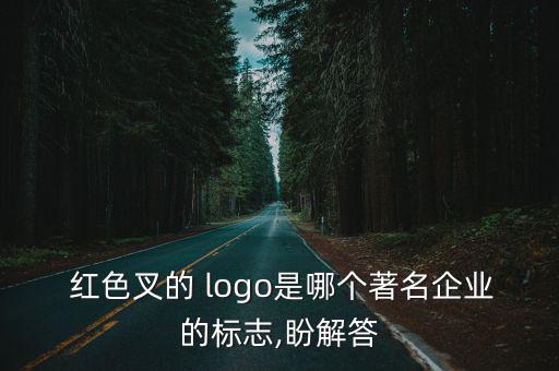  红色叉的 logo是哪个著名企业的标志,盼解答