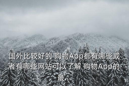 国外比较好的 购物App都有哪些或者有哪些网站可以了解 购物App的最...