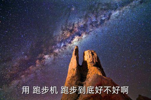 用 跑步机 跑步到底好不好啊