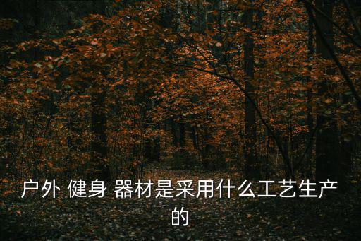 户外 健身 器材是采用什么工艺生产的