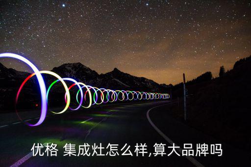  优格 集成灶怎么样,算大品牌吗