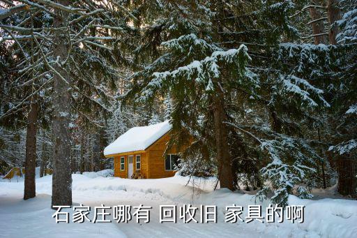 石家庄哪有 回收旧 家具的啊