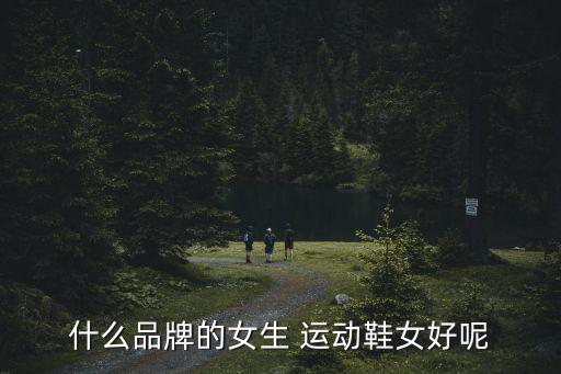 什么品牌的女生 运动鞋女好呢