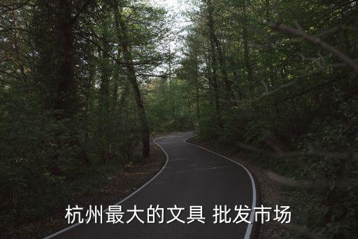 杭州最大的文具 批发市场
