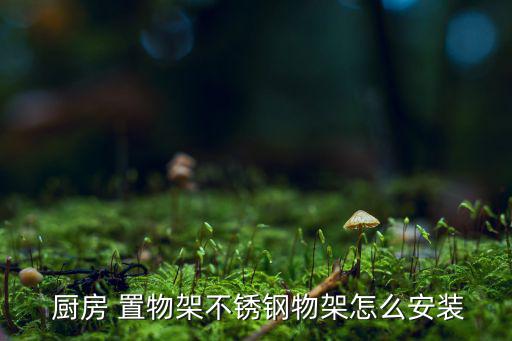  厨房 置物架不锈钢物架怎么安装