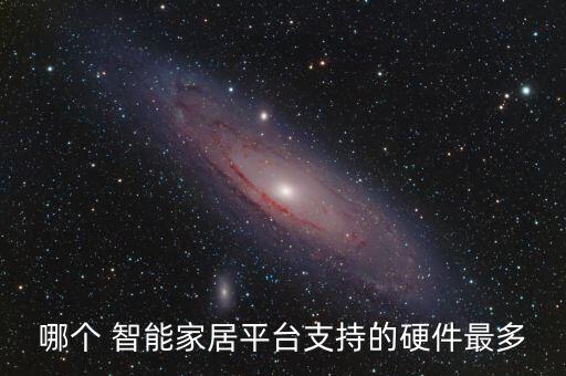 哪个 智能家居平台支持的硬件最多