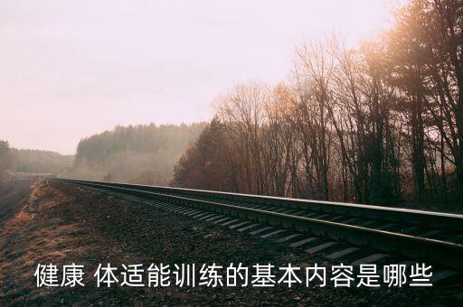  健康 体适能训练的基本内容是哪些