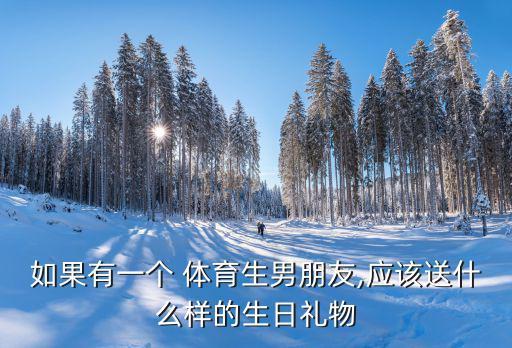 如果有一个 体育生男朋友,应该送什么样的生日礼物