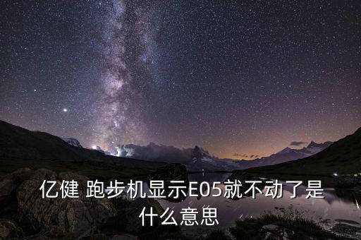  亿健 跑步机显示E05就不动了是什么意思