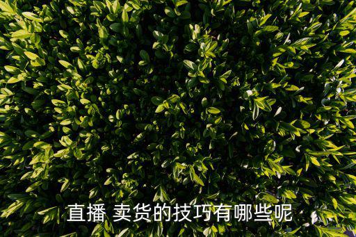  直播 卖货的技巧有哪些呢
