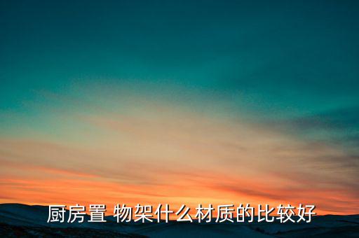 厨房最实用的置物架,厨房set物架有什么比较好的料子?