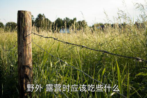 野外 露营时应该吃些什么