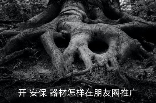 开 安保 器材怎样在朋友圈推广