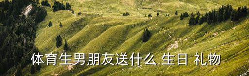 送体育生男生的生日礼物,一生只爱一个人的男生才会送这块表