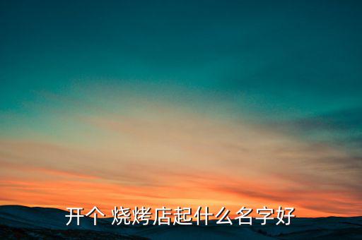 开个 烧烤店起什么名字好
