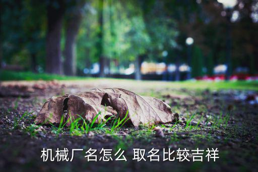 三个字机械设备公司取名大全,机械设备公司取名大全讲解