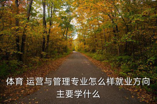 体育 运营与管理专业怎么样就业方向主要学什么