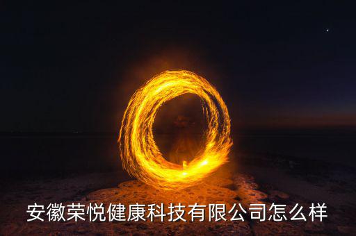 安徽荣悦健康科技有限公司怎么样