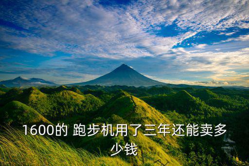 1600的 跑步机用了三年还能卖多少钱