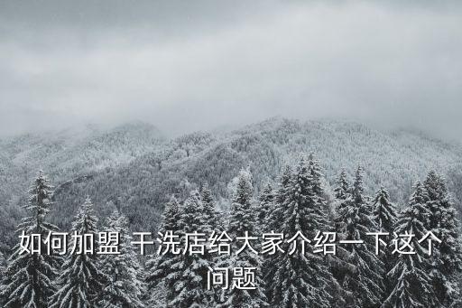 如何加盟 干洗店给大家介绍一下这个问题