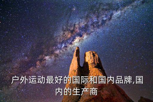  户外运动最好的国际和国内品牌,国内的生产商