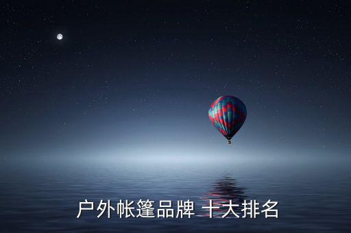  户外帐篷品牌 十大排名