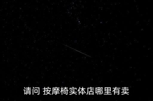 请问 按摩椅实体店哪里有卖
