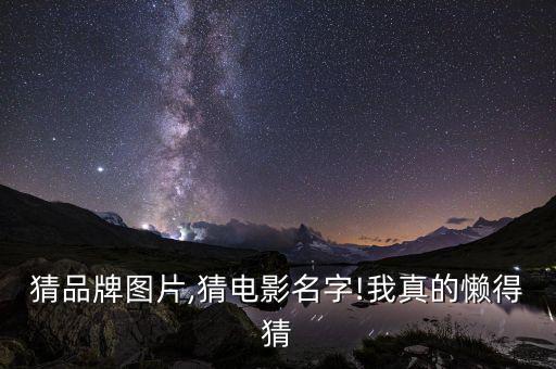 看图猜品牌图片,猜电影名字!我真的懒得猜