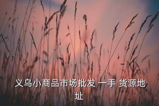 义乌玩具一手货源哪里找,义乌摆地摊玩具批发一手货源