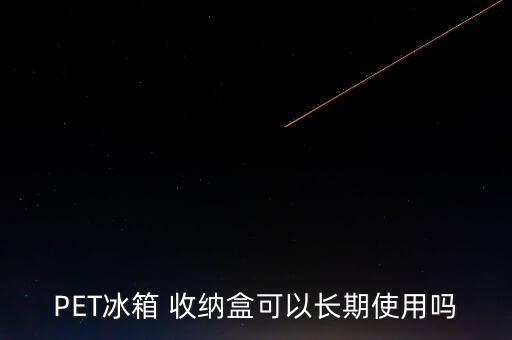 PET冰箱 收纳盒可以长期使用吗