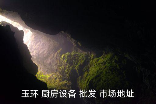 玉环 厨房设备 批发 市场地址