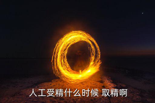  人工受精什么时候 取精啊